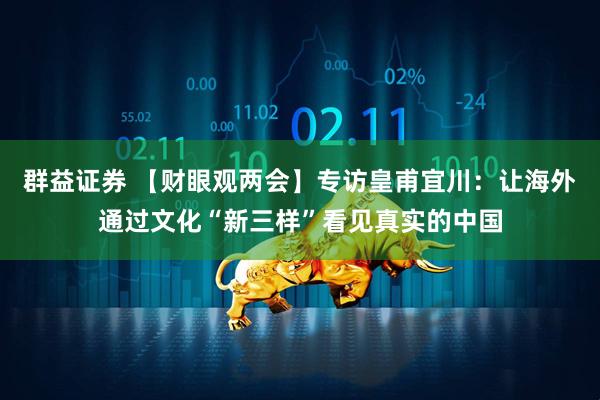 群益证券 【财眼观两会】专访皇甫宜川：让海外通过文化“新三样”看见真实的中国
