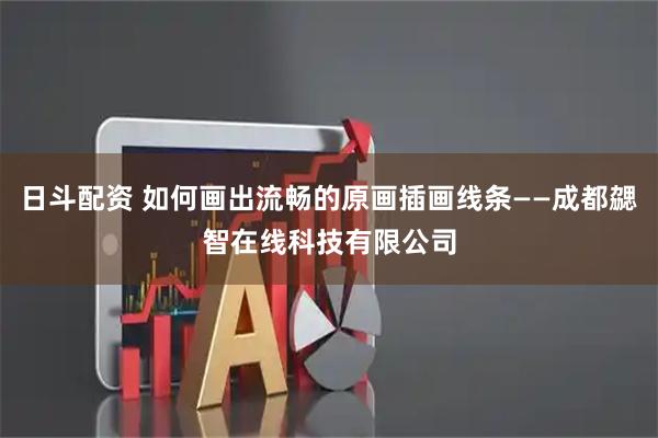 日斗配资 如何画出流畅的原画插画线条——成都勰智在线科技有限公司