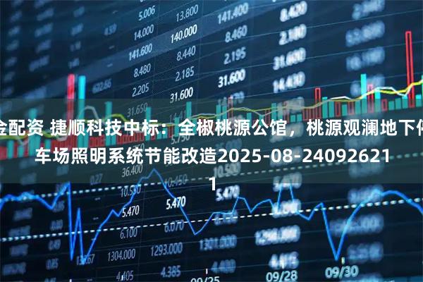 金配资 捷顺科技中标：全椒桃源公馆，桃源观澜地下停车场照明系统节能改造2025-08-24092621