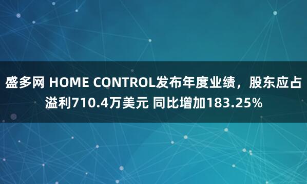 盛多网 HOME CONTROL发布年度业绩，股东应占溢利710.4万美元 同比增加183.25%