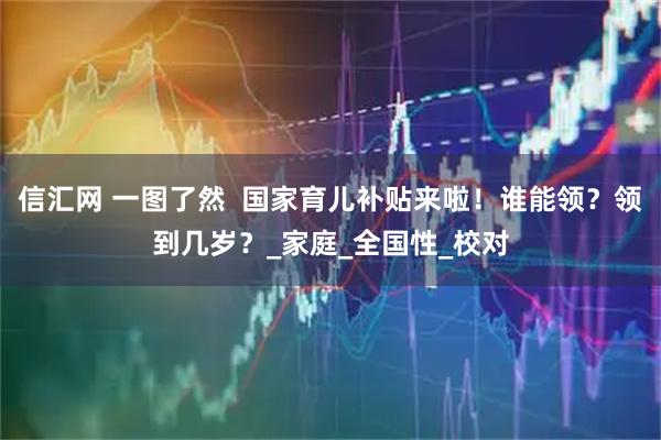 信汇网 一图了然  国家育儿补贴来啦！谁能领？领到几岁？_家庭_全国性_校对