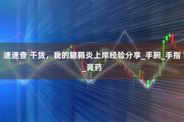 速速查 干货,我的腱鞘炎上岸经验分享_手腕_手指_膏药