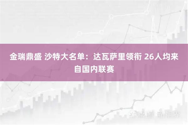 金瑞鼎盛 沙特大名单：达瓦萨里领衔 26人均来自国内联赛