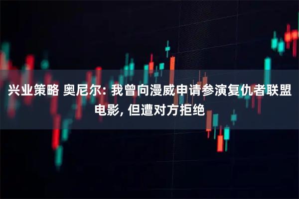 兴业策略 奥尼尔: 我曾向漫威申请参演复仇者联盟电影, 但遭对方拒绝