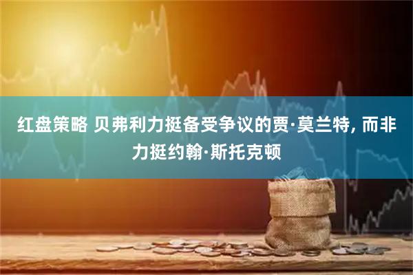 红盘策略 贝弗利力挺备受争议的贾·莫兰特, 而非力挺约翰·斯托克顿